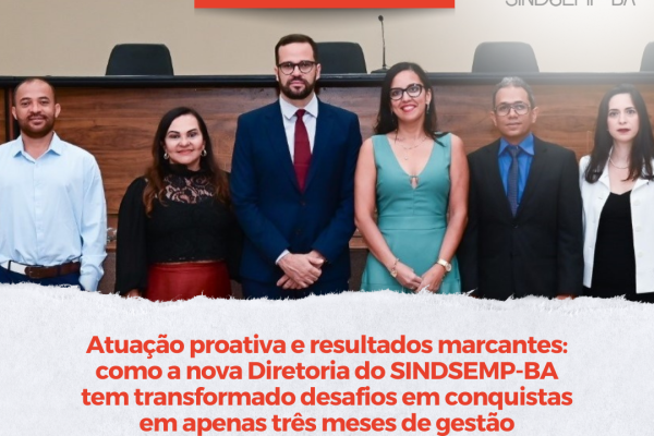 Atuação proativa e resultados marcantes: como a nova Diretoria do SINDSEMP-BA tem transformado desafios em conquistas em apenas três meses de gestão
